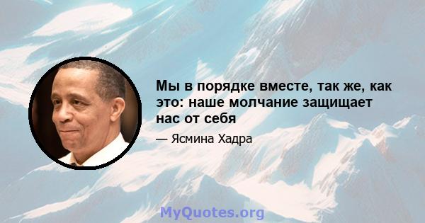 Мы в порядке вместе, так же, как это: наше молчание защищает нас от себя