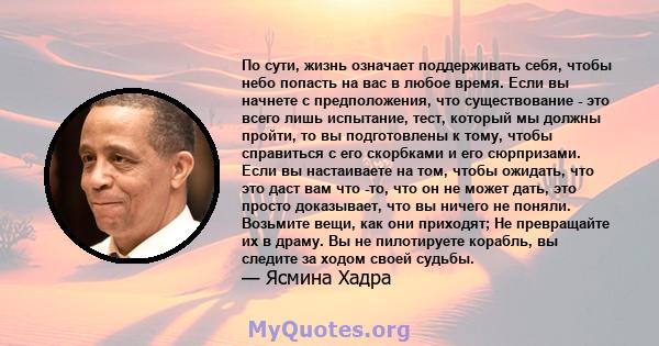 По сути, жизнь означает поддерживать себя, чтобы небо попасть на вас в любое время. Если вы начнете с предположения, что существование - это всего лишь испытание, тест, который мы должны пройти, то вы подготовлены к