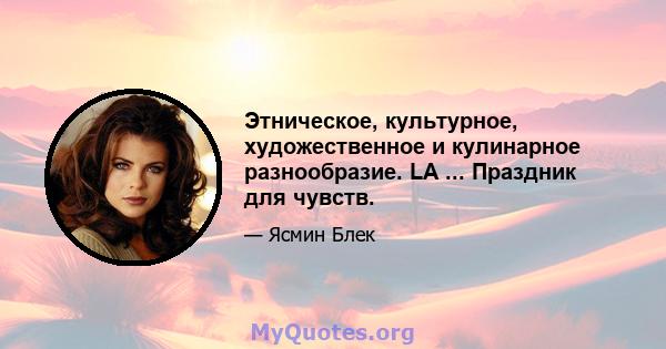 Этническое, культурное, художественное и кулинарное разнообразие. LA ... Праздник для чувств.