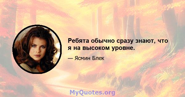 Ребята обычно сразу знают, что я на высоком уровне.