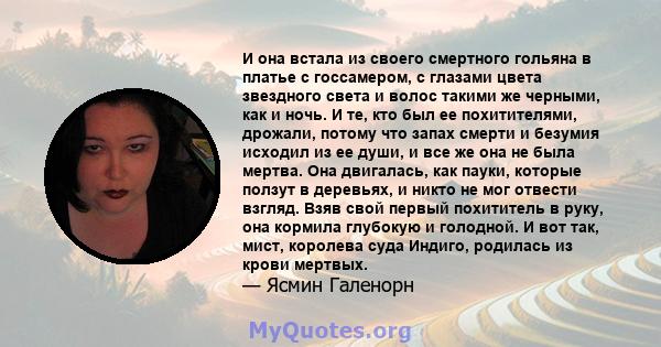 И она встала из своего смертного гольяна в платье с госсамером, с глазами цвета звездного света и волос такими же черными, как и ночь. И те, кто был ее похитителями, дрожали, потому что запах смерти и безумия исходил из 