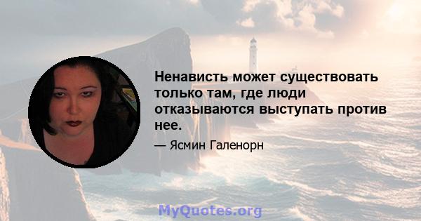 Ненависть может существовать только там, где люди отказываются выступать против нее.