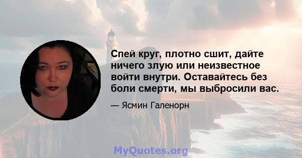 Спей круг, плотно сшит, дайте ничего злую или неизвестное войти внутри. Оставайтесь без боли смерти, мы выбросили вас.