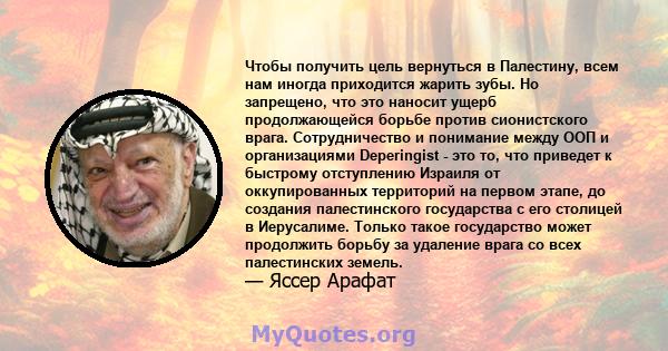 Чтобы получить цель вернуться в Палестину, всем нам иногда приходится жарить зубы. Но запрещено, что это наносит ущерб продолжающейся борьбе против сионистского врага. Сотрудничество и понимание между ООП и