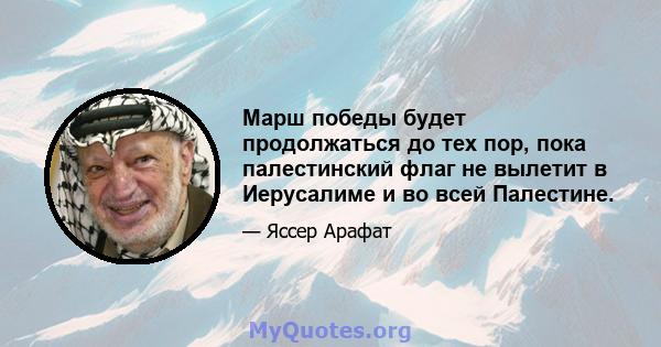 Марш победы будет продолжаться до тех пор, пока палестинский флаг не вылетит в Иерусалиме и во всей Палестине.