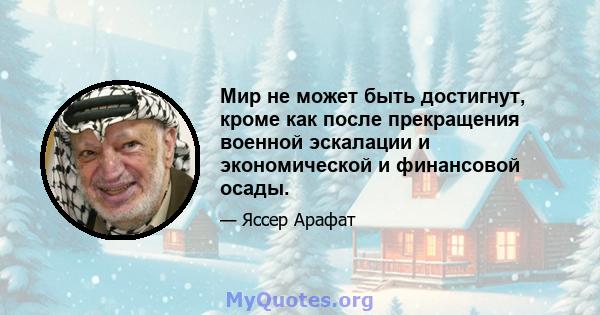 Мир не может быть достигнут, кроме как после прекращения военной эскалации и экономической и финансовой осады.