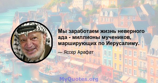 Мы заработаем жизнь неверного ада - миллионы мучеников, марширующих по Иерусалиму.