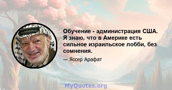 Обучение - администрация США. Я знаю, что в Америке есть сильное израильское лобби, без сомнения.