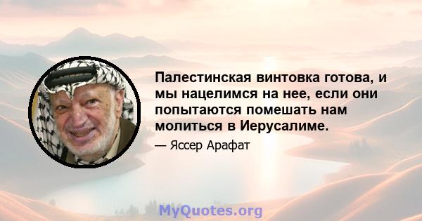 Палестинская винтовка готова, и мы нацелимся на нее, если они попытаются помешать нам молиться в Иерусалиме.