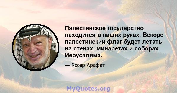 Палестинское государство находится в наших руках. Вскоре палестинский флаг будет летать на стенах, минаретах и ​​соборах Иерусалима.