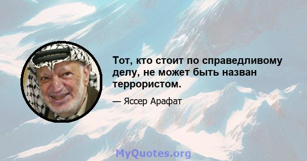 Тот, кто стоит по справедливому делу, не может быть назван террористом.