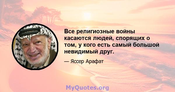 Все религиозные войны касаются людей, спорящих о том, у кого есть самый большой невидимый друг.