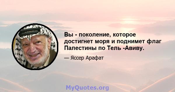 Вы - поколение, которое достигнет моря и поднимет флаг Палестины по Тель -Авиву.