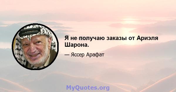 Я не получаю заказы от Ариэля Шарона.