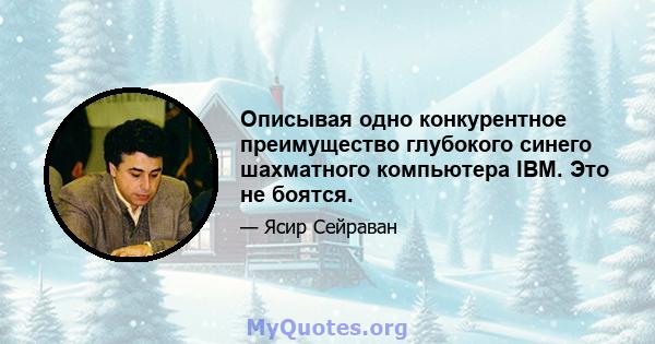 Описывая одно конкурентное преимущество глубокого синего шахматного компьютера IBM. Это не боятся.