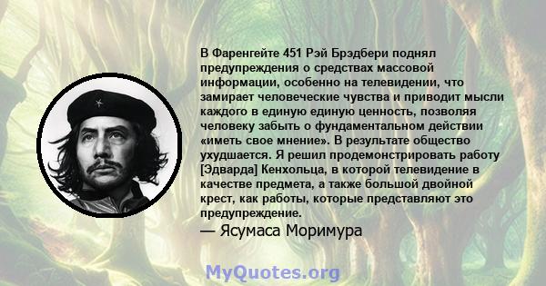 В Фаренгейте 451 Рэй Брэдбери поднял предупреждения о средствах массовой информации, особенно на телевидении, что замирает человеческие чувства и приводит мысли каждого в единую единую ценность, позволяя человеку забыть 