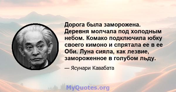 Дорога была заморожена. Деревня молчала под холодным небом. Комако подключила юбку своего кимоно и спрятала ее в ее Оби. Луна сияла, как лезвие, замороженное в голубом льду.