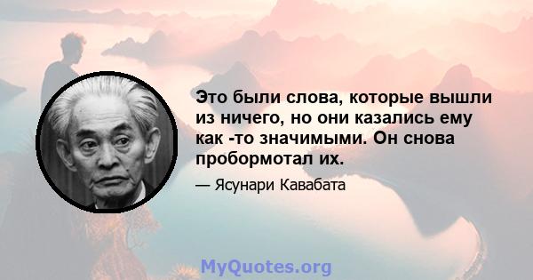 Это были слова, которые вышли из ничего, но они казались ему как -то значимыми. Он снова пробормотал их.