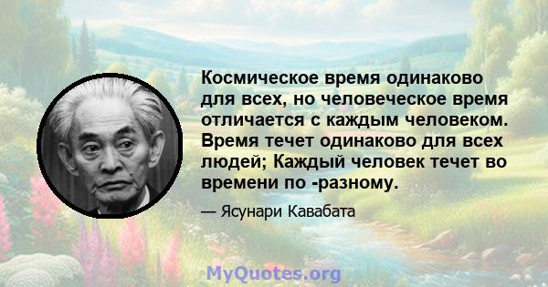 Космическое время одинаково для всех, но человеческое время отличается с каждым человеком. Время течет одинаково для всех людей; Каждый человек течет во времени по -разному.