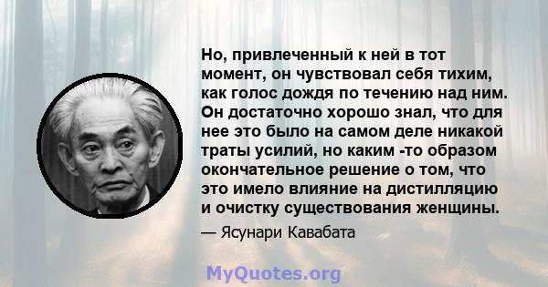 Но, привлеченный к ней в тот момент, он чувствовал себя тихим, как голос дождя по течению над ним. Он достаточно хорошо знал, что для нее это было на самом деле никакой траты усилий, но каким -то образом окончательное