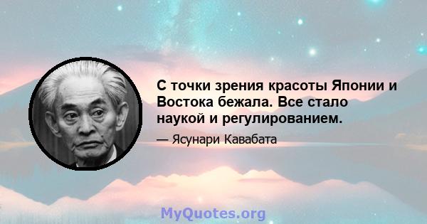 С точки зрения красоты Японии и Востока бежала. Все стало наукой и регулированием.