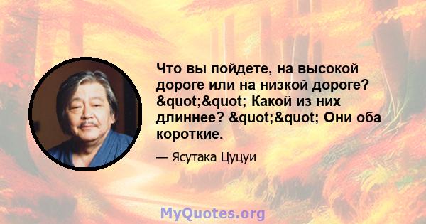 Что вы пойдете, на высокой дороге или на низкой дороге? "" Какой из них длиннее? "" Они оба короткие.