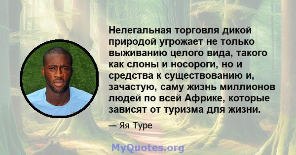 Нелегальная торговля дикой природой угрожает не только выживанию целого вида, такого как слоны и носороги, но и средства к существованию и, зачастую, саму жизнь миллионов людей по всей Африке, которые зависят от туризма 