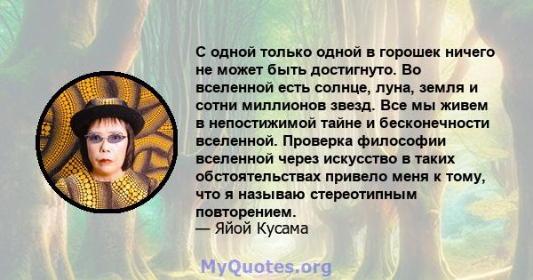 С одной только одной в горошек ничего не может быть достигнуто. Во вселенной есть солнце, луна, земля и сотни миллионов звезд. Все мы живем в непостижимой тайне и бесконечности вселенной. Проверка философии вселенной