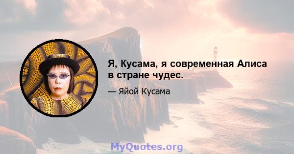 Я, Кусама, я современная Алиса в стране чудес.