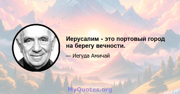 Иерусалим - это портовый город на берегу вечности.