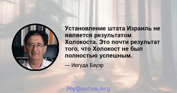 Установление штата Израиль не является результатом Холокоста. Это почти результат того, что Холокост не был полностью успешным.