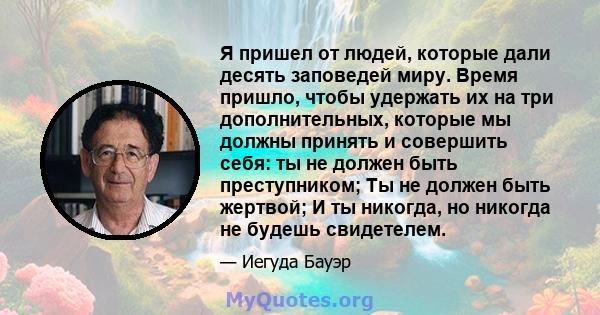 Я пришел от людей, которые дали десять заповедей миру. Время пришло, чтобы удержать их на три дополнительных, которые мы должны принять и совершить себя: ты не должен быть преступником; Ты не должен быть жертвой; И ты