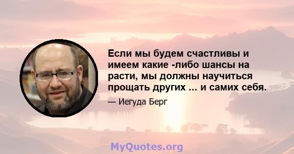 Если мы будем счастливы и имеем какие -либо шансы на расти, мы должны научиться прощать других ... и самих себя.