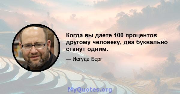 Когда вы даете 100 процентов другому человеку, два буквально станут одним.