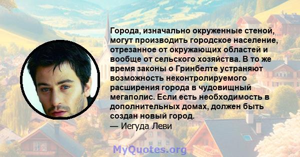 Города, изначально окруженные стеной, могут производить городское население, отрезанное от окружающих областей и вообще от сельского хозяйства. В то же время законы о Гринбелте устраняют возможность неконтролируемого