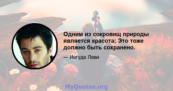 Одним из сокровищ природы является красота; Это тоже должно быть сохранено.