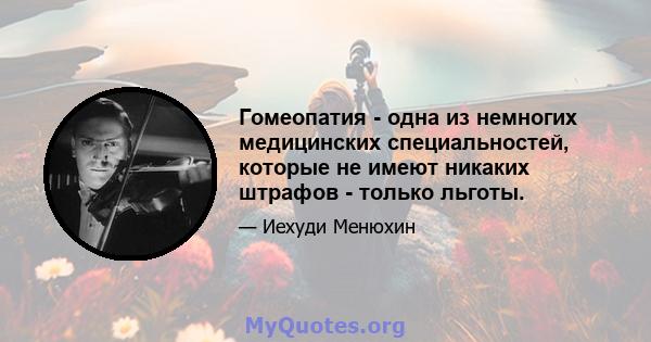 Гомеопатия - одна из немногих медицинских специальностей, которые не имеют никаких штрафов - только льготы.