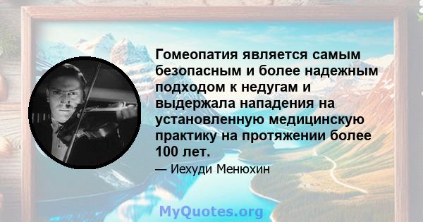 Гомеопатия является самым безопасным и более надежным подходом к недугам и выдержала нападения на установленную медицинскую практику на протяжении более 100 лет.