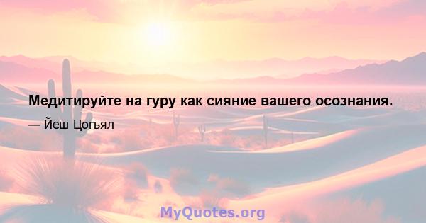 Медитируйте на гуру как сияние вашего осознания.