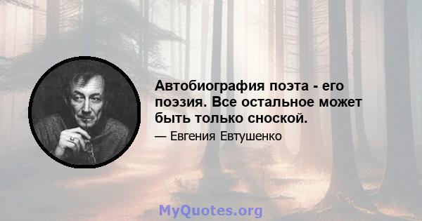 Автобиография поэта - его поэзия. Все остальное может быть только сноской.