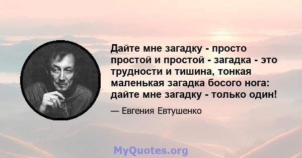 Дайте мне загадку - просто простой и простой - загадка - это трудности и тишина, тонкая маленькая загадка босого нога: дайте мне загадку - только один!