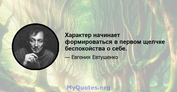 Характер начинает формироваться в первом щелчке беспокойства о себе.