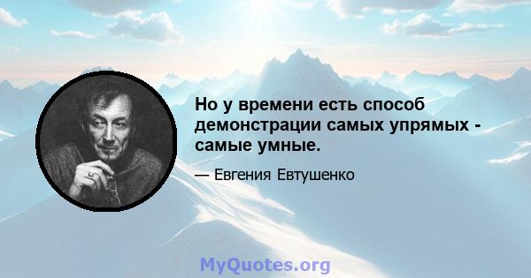 Но у времени есть способ демонстрации самых упрямых - самые умные.