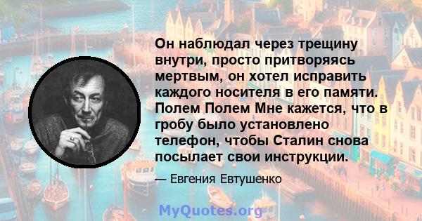 Он наблюдал через трещину внутри, просто притворяясь мертвым, он хотел исправить каждого носителя в его памяти. Полем Полем Мне кажется, что в гробу было установлено телефон, чтобы Сталин снова посылает свои инструкции.