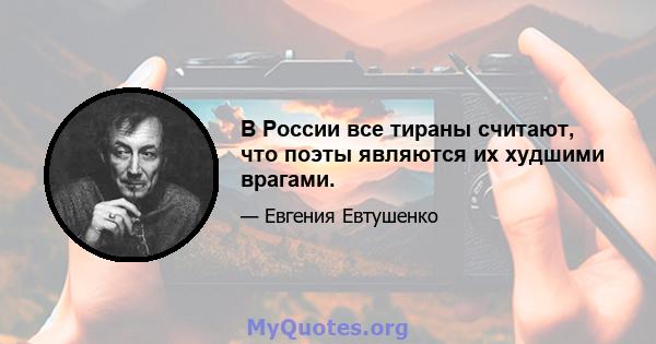 В России все тираны считают, что поэты являются их худшими врагами.