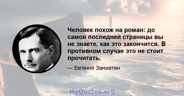 Человек похож на роман: до самой последней страницы вы не знаете, как это закончится. В противном случае это не стоит прочитать.