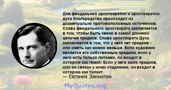 Для феодальной аристократии и аристократии духа благородство происходит из диаметрально противоположных источников. Слава феодального аристократа заключается в том, чтобы быть звено в самой длинной цепочке предков.