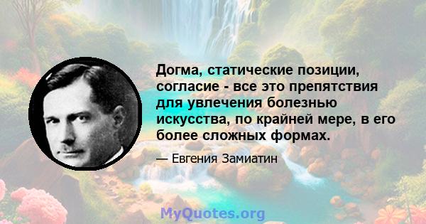 Догма, статические позиции, согласие - все это препятствия для увлечения болезнью искусства, по крайней мере, в его более сложных формах.