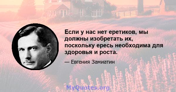 Если у нас нет еретиков, мы должны изобретать их, поскольку ересь необходима для здоровья и роста.