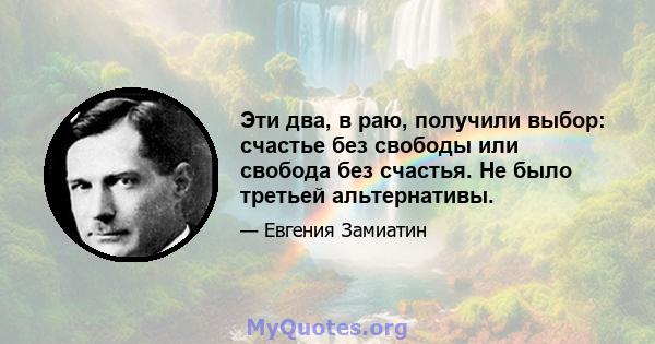 Эти два, в раю, получили выбор: счастье без свободы или свобода без счастья. Не было третьей альтернативы.